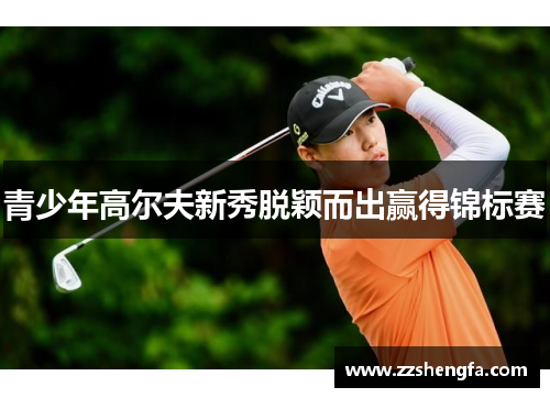 青少年高尔夫新秀脱颖而出赢得锦标赛