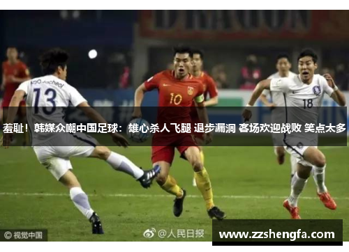 羞耻！韩媒众嘲中国足球：雄心杀人飞腿 退步漏洞 客场欢迎战败 笑点太多