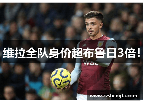 维拉全队身价超布鲁日3倍！