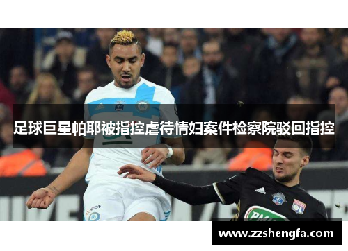 足球巨星帕耶被指控虐待情妇案件检察院驳回指控