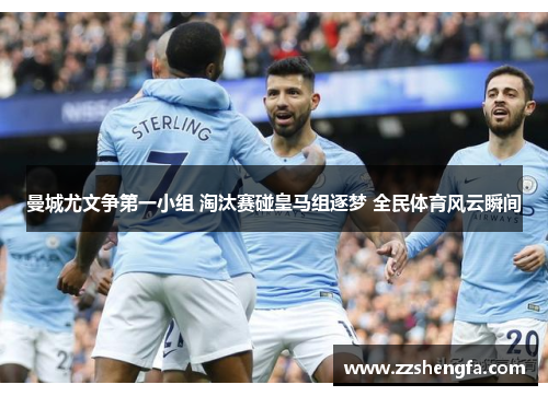 曼城尤文争第一小组 淘汰赛碰皇马组逐梦 全民体育风云瞬间