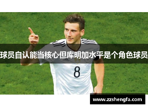 球员自认能当核心但库明加水平是个角色球员